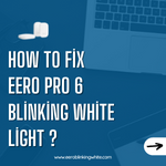 How to Fix Eero Pro 6 Blinking White Light ?