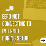 Eero Not Connecting to Internet During Setup