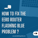 How to Fix the Eero Router Flashing Blue Problem ?